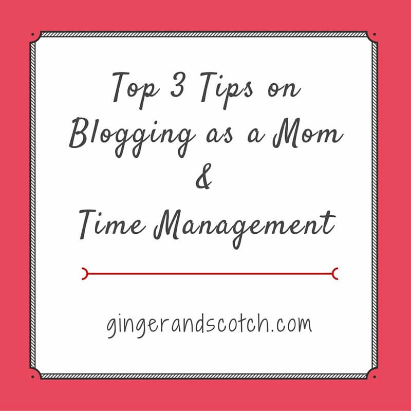 Top 3 Tips on Blogging as a Mom and Time Managemet